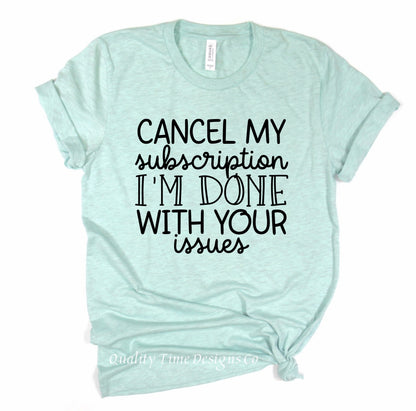 Cancel my subscription I’m done with your issues t-shirt 