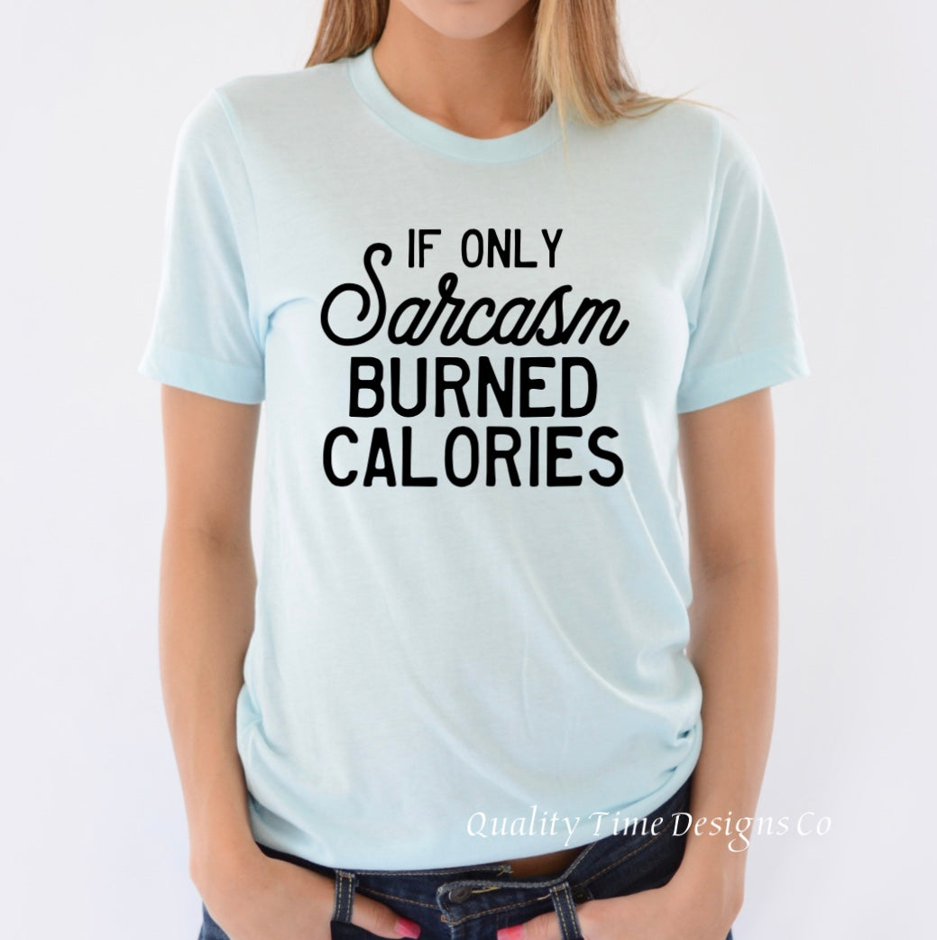 If only sarcasm burned calories t-shirt 