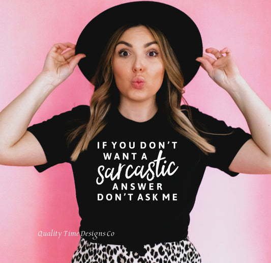 If you don’t want a sarcastic answer don’t ask me t-shirt 