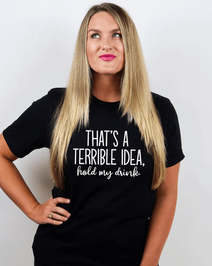 that's a terrible idea hold my drink t-shirt