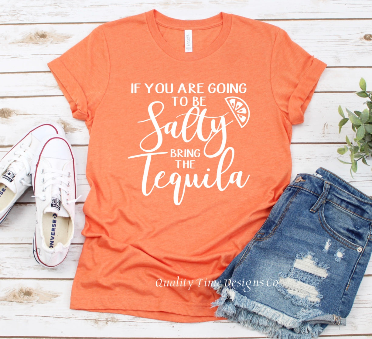 If you are going to be salty bring the tequila t-shirt 
