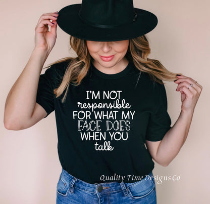 I’m not responsible for what my face does when you talk t-shirt 