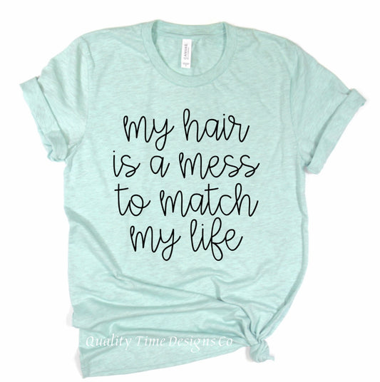 My hair is a mess to match my life t-shirt 